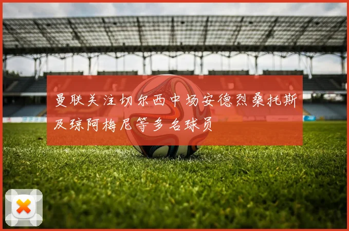 曼联关注切尔西中场安德烈桑托斯及琼阿梅尼等多名球员