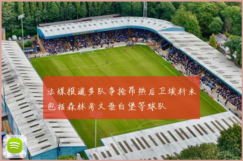 法媒报道多队争抢昂热后卫埃科米包括森林考文垂白堡等球队