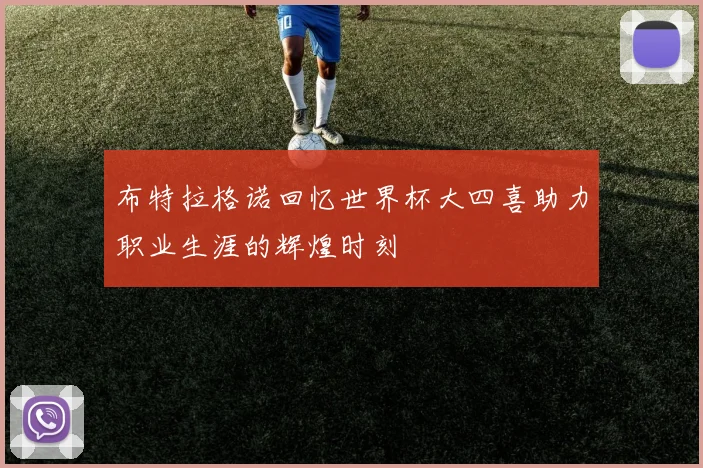 布特拉格诺回忆世界杯大四喜助力职业生涯的辉煌时刻