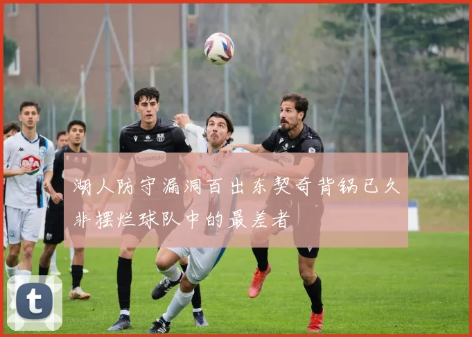 湖人防守漏洞百出东契奇背锅已久非摆烂球队中的最差者