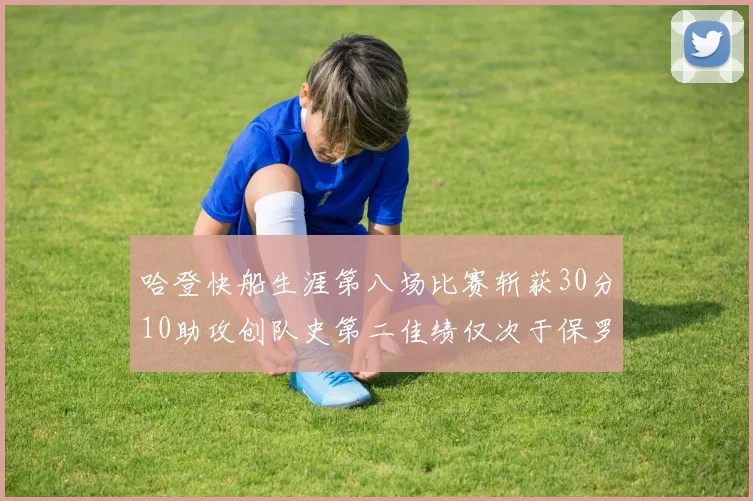 哈登快船生涯第八场比赛斩获30分10助攻创队史第二佳绩仅次于保罗