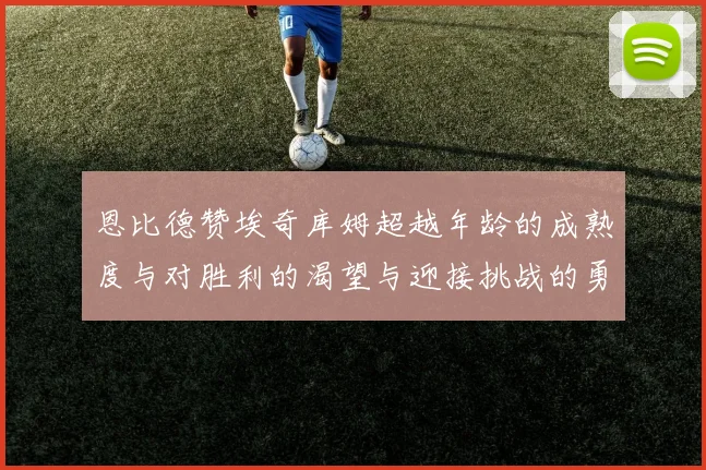 恩比德赞埃奇库姆超越年龄的成熟度与对胜利的渴望与迎接挑战的勇气