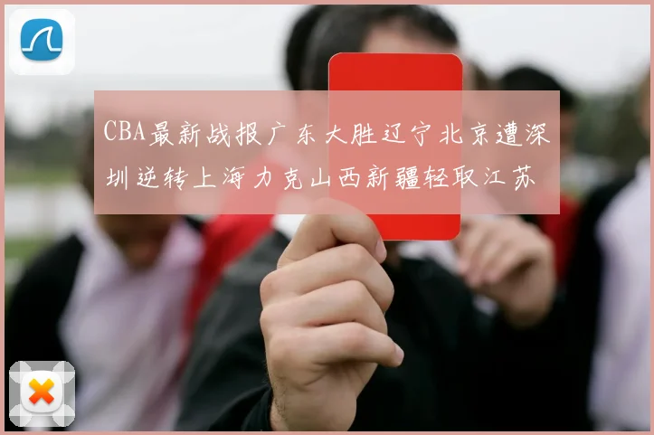 CBA最新战报广东大胜辽宁北京遭深圳逆转上海力克山西新疆轻取江苏