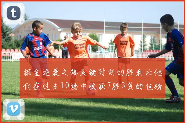 掘金逆袭之路关键时刻的胜利让他们在过去10场中收获7胜3负的佳绩