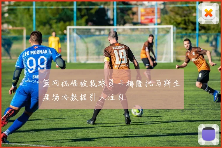 篮网祝福被裁球员卡梅隆托马斯生涯场均数据引人注目
